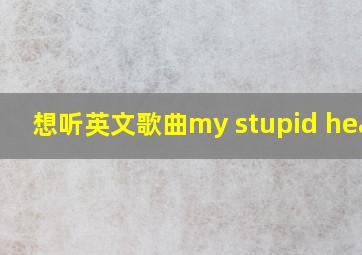 想听英文歌曲my stupid heart